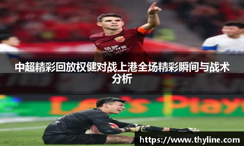 中超精彩回放权健对战上港全场精彩瞬间与战术分析